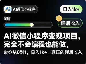 AI微信小程序变现项目，完全不会编程也能做，带你从0到1，日入1k+，真正的睡后收入-天韵资源网