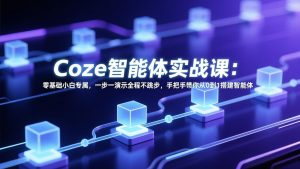 Coze智能体实战课:零基础小白专属,一步一演示全程不跳步,手把手带你从0到1搭建智能体-天韵资源网