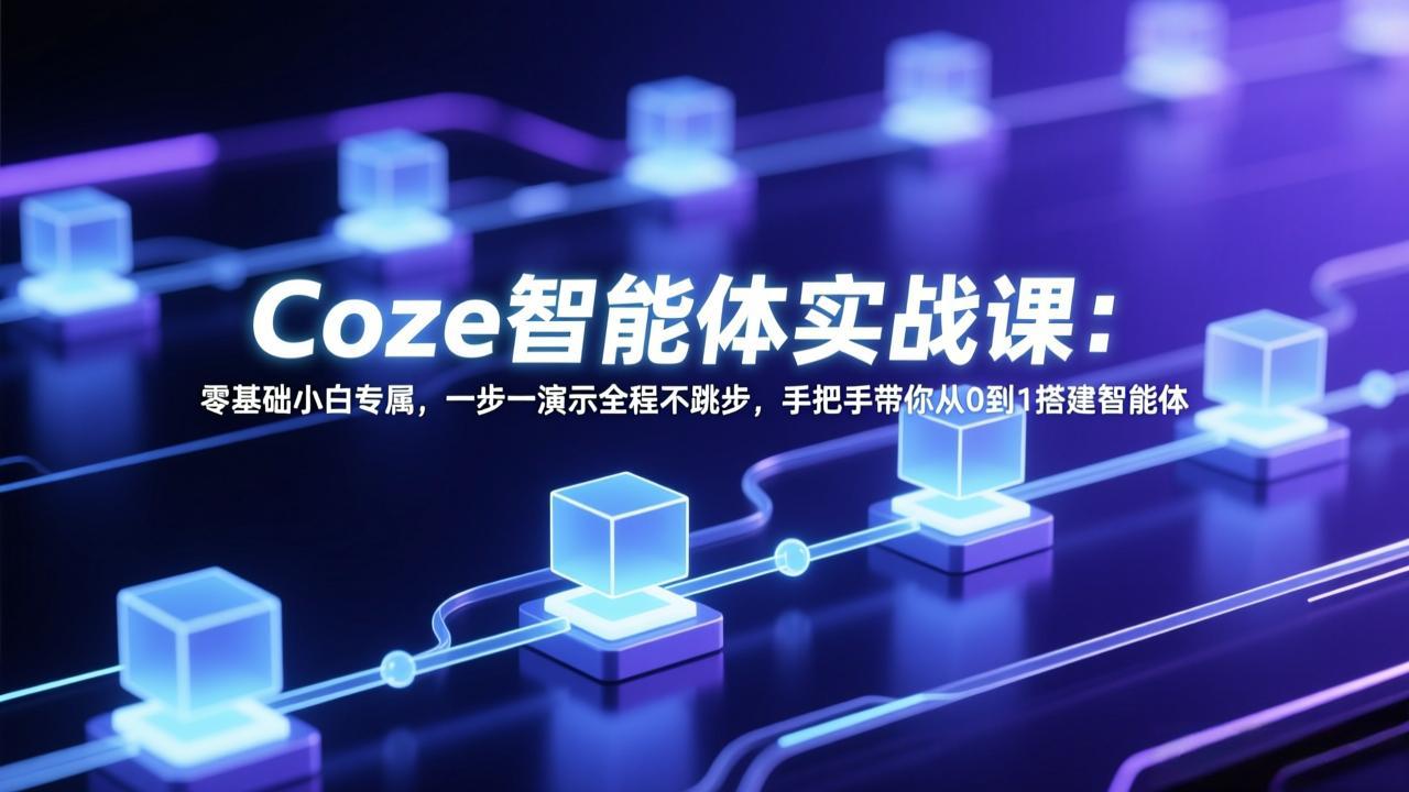 Coze智能体实战课:零基础小白专属,一步一演示全程不跳步,手把手带你从0到1搭建智能体-天韵资源网
