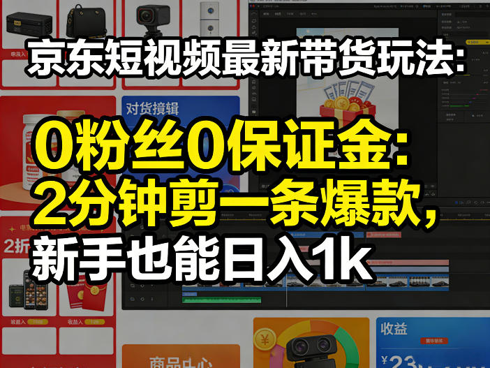 京东短视频最新带货玩法,0粉丝0保证金,2分钟剪一条爆款,新手也能日入1k+【揭秘】-天韵资源网
