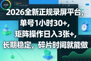 2026全新正规录屏平台，单号1小时30+，矩阵操作日入3张+，长期稳定，碎片时间就能做【揭秘】-天韵资源网