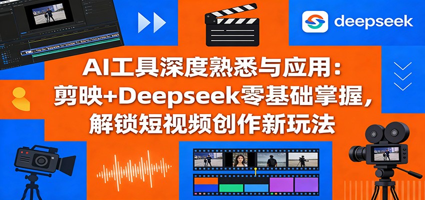 图片[1]-AI工具深度熟悉与应用：剪映+Deepseek零基础掌握，解锁短视频创作新玩法-天韵资源网
