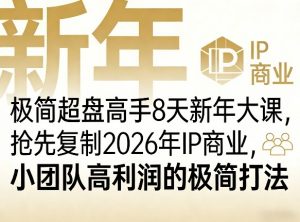 极简超盘高手8天新年大课(26年3月4-13日),抢先复制2026年IP商业,小团队高利润的极简打法-天韵资源网