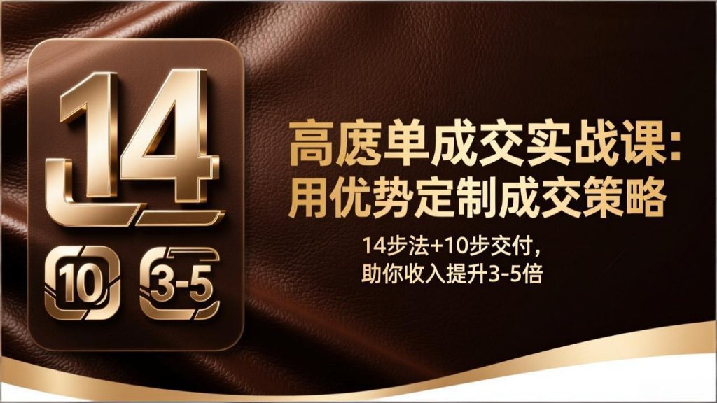 高客单成交实战课：用优势定制成交策略，14步法+10步交付，助你收入提升3-5倍-天韵资源网