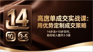 高客单成交实战课:用优势定制成交策略,14步法+10步交付,助你收入提升3-5倍-天韵资源网