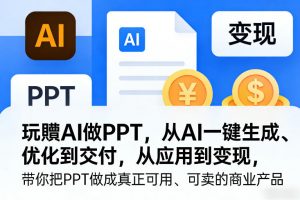 玩賺AI做PPT，从AI一键生成、优化到交付，从应用到变现，带你把PPT做成真正可用、可卖的商业产品-天韵资源网