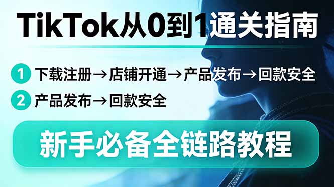 TikTok从0到1通关指南：下载注册→店铺开通→产品发布→回款安全，新手必备全链路教程-天韵资源网