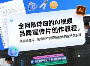 全网最详细的AI视频品牌宣传片创作教程，从脚本生成、图像制作到视频合成的全链条实操-天韵资源网