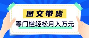 2026新手也能操作的带货玩法，用这个方法零门槛，轻松月入10000+-天韵资源网