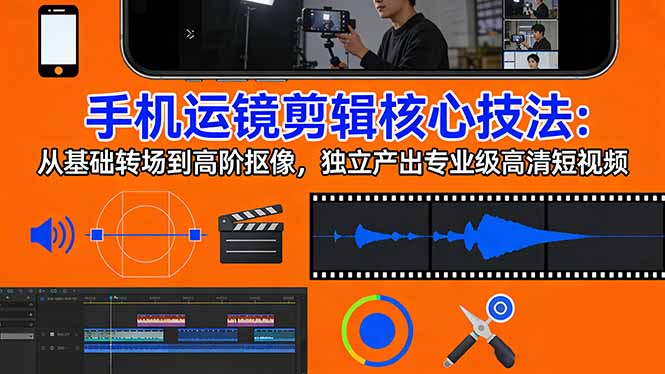 手机运镜 剪辑核心技法：从基础转场到高阶抠像，独立产出专业级高清短视频-天韵资源网
