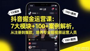 抖音掘金运营课:7大模块+100+案例解析,从注册到爆款,培养专业短视频运营人员-天韵资源网