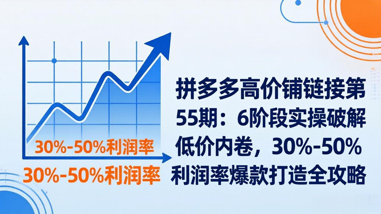 拼多多高价铺链接第55期：6阶段实操破解低价内卷，30%-50%利润率爆款打造全攻略-天韵资源网