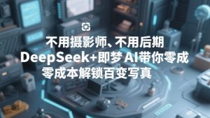 不用摄影师、不用后期，DeepSeek+即梦AI带你零成本解锁百变写真！-天韵资源网