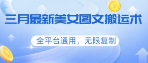 三月最新美女图文搬运术，全平台通用，无限复制-天韵资源网