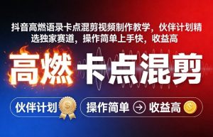 抖音高燃语录卡点混剪视频制作教学，伙伴计划精选独家赛道，操作简单上手快，收益高-天韵资源网