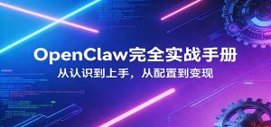 OpenClaw完全实战宝典：零基础上手，深度配置，商业变现-天韵资源网