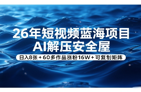 26年短视频蓝海项目，AI解压安全屋，日入8张+60多作品涨粉16W+可复制矩阵-天韵资源网
