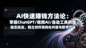 AI快速赚钱方法论：掌握ChatGPT/视频AI/自动化工具的组合玩法，独立创作高转化内容与数字产品-天韵资源网