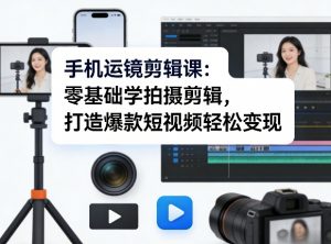 手机运镜剪辑课：零基础学拍摄剪辑，打造爆款短视频轻松变现-天韵资源网