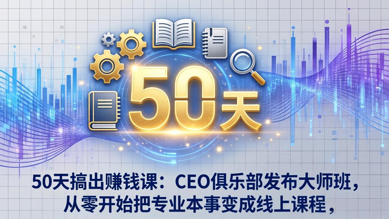 50天搞出赚钱课：CEO俱乐部发布大师班，从零开始把专业本事变成线上课程-天韵资源网