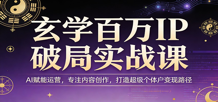 图片[1]-玄学百万IP破局实战课：AI赋能运营，专注内容创作，打造超级个体户变现路径-天韵资源网