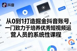 从0到1打造掘金抖音账号，一门致力于培养优秀短视频运营人员的系统性课程-天韵资源网