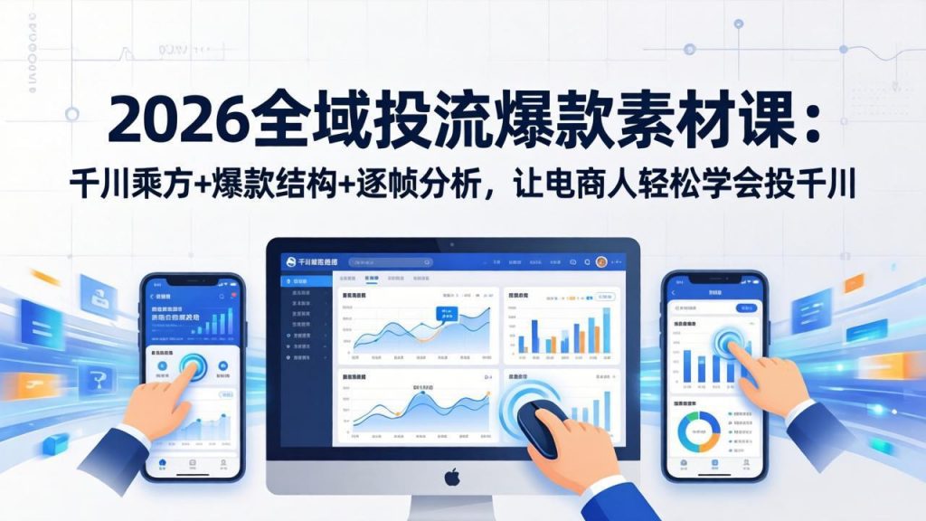 2026全域投流爆款素材课：千川乘方+爆款结构+逐帧分析，让电商人轻松学会投千川-天韵资源网