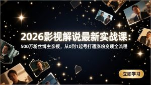 2026影视解说最新实战课：500万粉丝博主亲授，从0到1起号打通涨粉变现全流程-天韵资源网