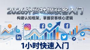 2026 外贸社媒获客入门：1小时搭建认知框架，新手快速开启社媒获客之路-天韵资源网