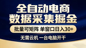 全自动电商数据采集掘金 批量可矩阵 单窗口轻松日入30+-天韵资源网