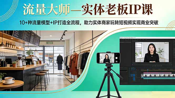 流量大师—实体老板IP课：10+种流量模型+IP打造全流程，助力实体商家玩转短视频实现商业突破-天韵资源网