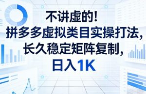 不讲虚的！拼多多虚拟类目实操打法，长久稳定矩阵复制，日入1K【揭秘】-天韵资源网