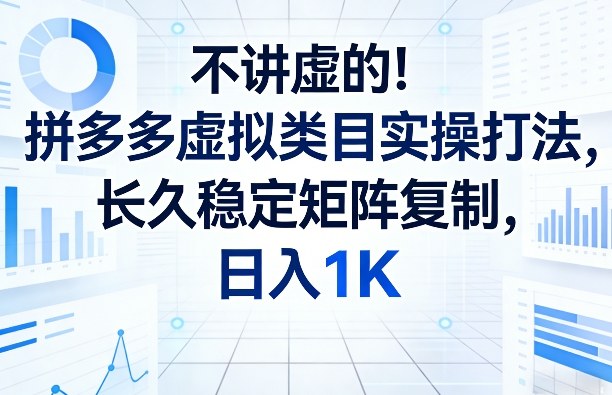 不讲虚的！拼多多虚拟类目实操打法，长久稳定矩阵复制，日入1K【揭秘】-天韵资源网