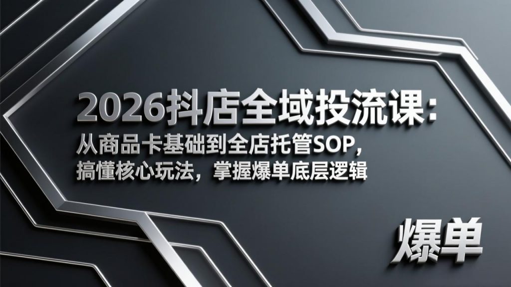 2026抖店全域投流课：从商品卡基础到全店托管SOP，搞懂核心玩法，掌握爆单底层逻辑-天韵资源网