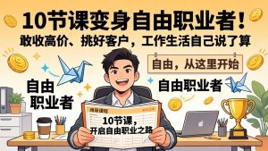 10 节课变身自由职业者！敢收高价、挑好客户，工作生活自己说了算-天韵资源网