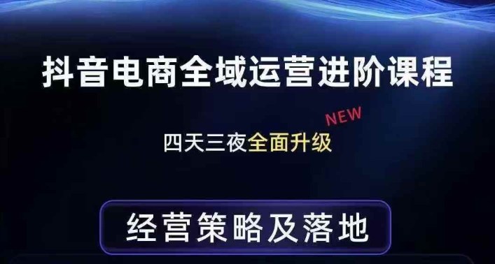 抖音电商全域运营进阶课程，经营策略及落地，全链路拆解直击底层逻辑-天韵资源网