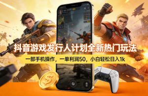 抖音游戏发行人计划全新热门玩法，一部手机操作，一单利润50，小白轻松日入1k【揭秘】-天韵资源网