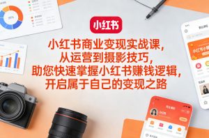 小红书商业变现实战课,从运营到摄影技巧,助您快速掌握小红书賺钱逻辑,开启属于自己的变现之路-天韵资源网