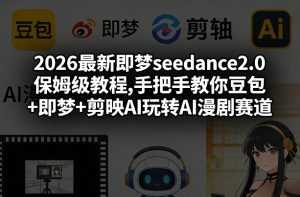 2026最新即梦seedance2.0保姆级教程,手把手教你豆包+即梦+剪映AI玩转AI漫剧赛道-天韵资源网