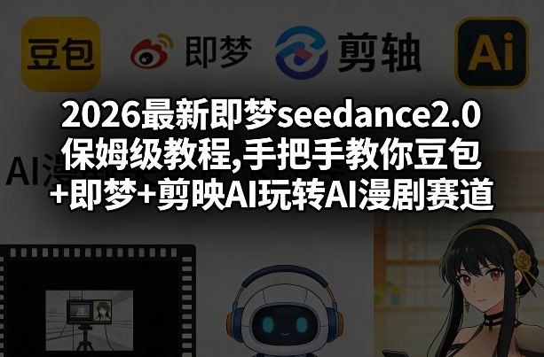 2026最新即梦seedance2.0保姆级教程,手把手教你豆包+即梦+剪映AI玩转AI漫剧赛道-天韵资源网