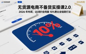 无货源电商不备货实操课2.0，2026年布局，从0到1全网最低10%费比全链路打法【更新26年3月】-天韵资源网
