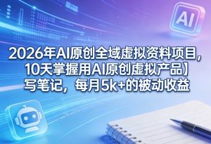 2026年AI原创全域虚拟资料项目,10天掌握用AI原创虚拟产品+写笔记,每月5k+的被动收益-天韵资源网