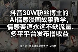 抖音30W粉丝博主的AI情感漫画故事教学，情感赛道永远不缺流量，多平台发布撸收益！-天韵资源网