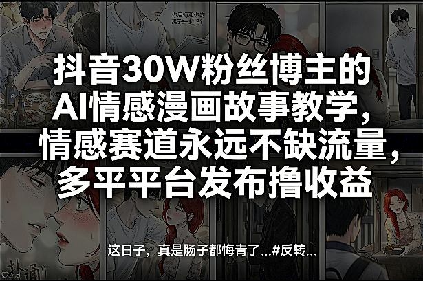 抖音30W粉丝博主的AI情感漫画故事教学，情感赛道永远不缺流量，多平台发布撸收益！-天韵资源网