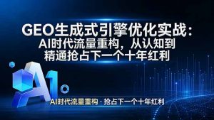 GEO 生成式引擎优化实战：AI时代流量重构，从认知到精通抢占下一个十年红利-天韵资源网