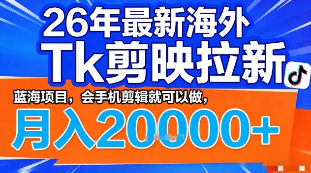 2026年最新海外Tk剪映拉新，蓝海项目，会手机剪辑就可以做，月入2W＋【揭秘】-天韵资源网