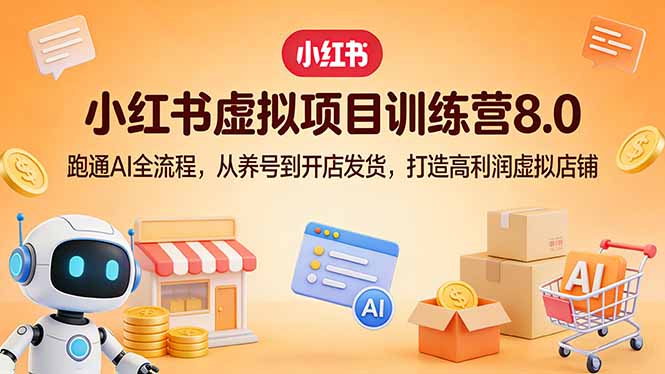小红书虚拟项目训练营8.0：跑通AI全流程，从养号到开店发货，打造高利润虚拟店铺-天韵资源网
