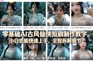 零基础AI古风仙侠短剧制作教学，小白也能快速上手，全程拆解细节-天韵资源网
