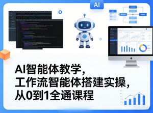 AI智能体教学,工作流智能体搭建实操,从0到1全通课程-天韵资源网