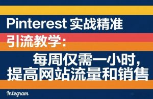 Pinterest实战精准引流教学：每周仅需一小时，提高网站流量和销售-天韵资源网